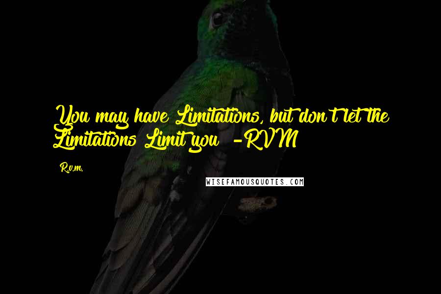 R.v.m. Quotes: You may have Limitations, but don't let the Limitations Limit you! -RVM