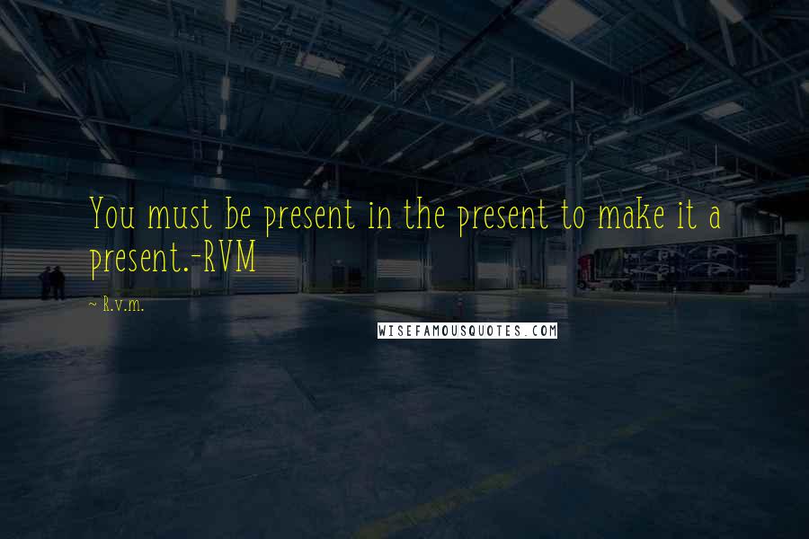 R.v.m. Quotes: You must be present in the present to make it a present.-RVM