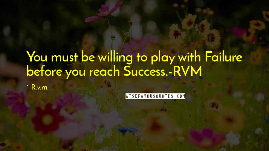 R.v.m. Quotes: You must be willing to play with Failure before you reach Success.-RVM
