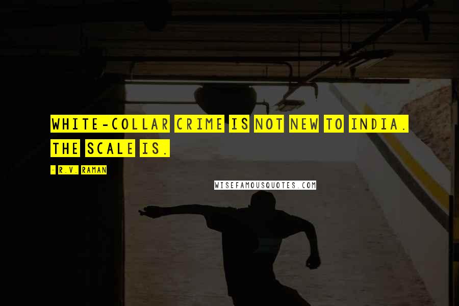 R.V. Raman Quotes: White-collar crime is not new to India. The scale is.
