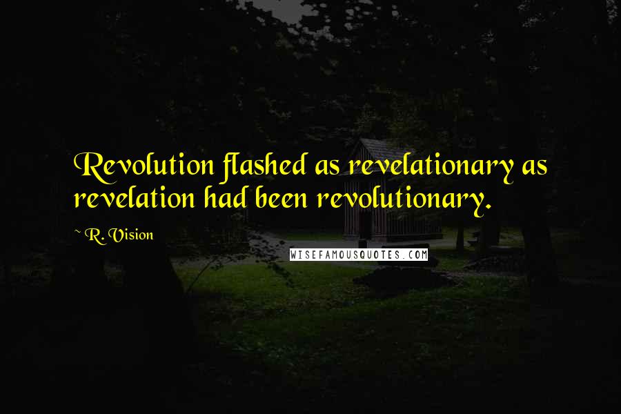 R. Vision Quotes: Revolution flashed as revelationary as revelation had been revolutionary.