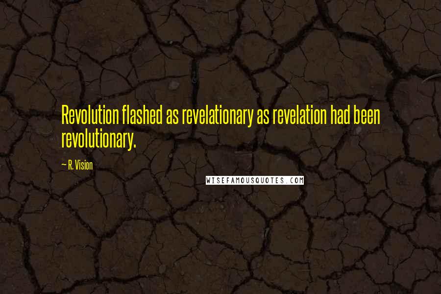R. Vision Quotes: Revolution flashed as revelationary as revelation had been revolutionary.