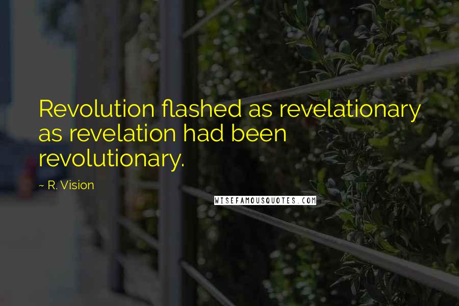 R. Vision Quotes: Revolution flashed as revelationary as revelation had been revolutionary.