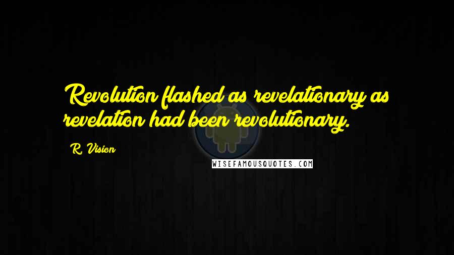 R. Vision Quotes: Revolution flashed as revelationary as revelation had been revolutionary.