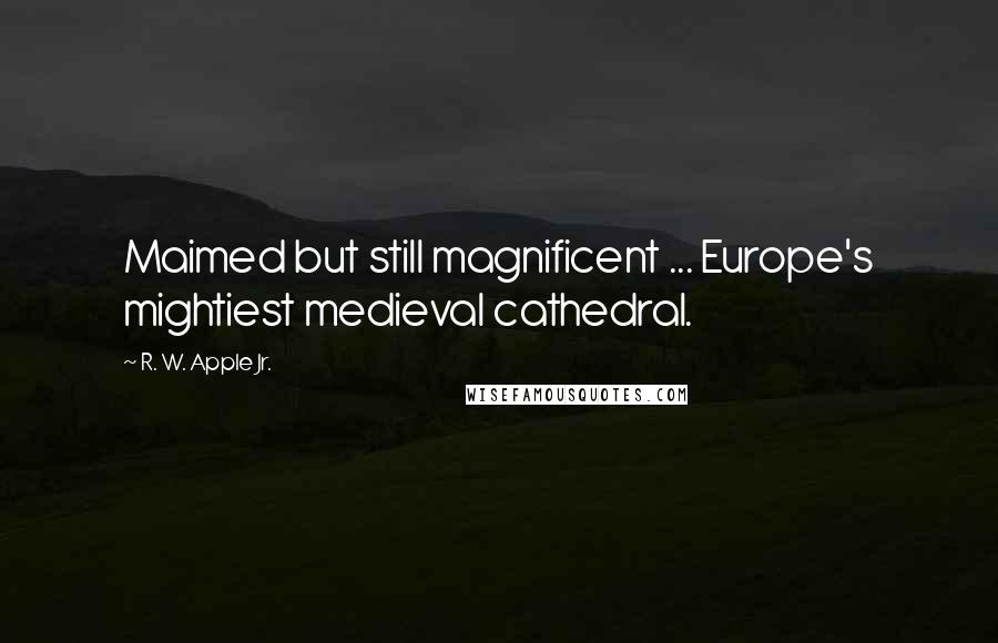 R. W. Apple Jr. Quotes: Maimed but still magnificent ... Europe's mightiest medieval cathedral.