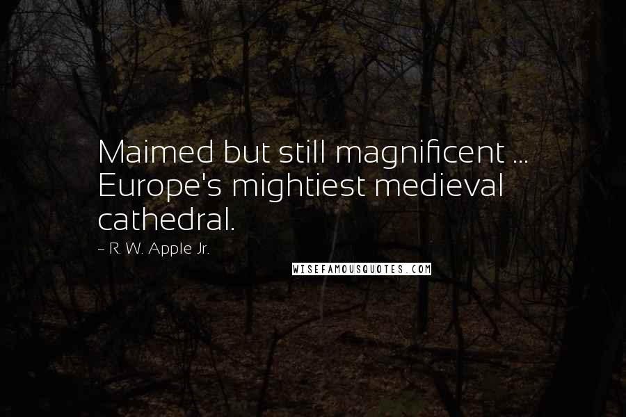 R. W. Apple Jr. Quotes: Maimed but still magnificent ... Europe's mightiest medieval cathedral.