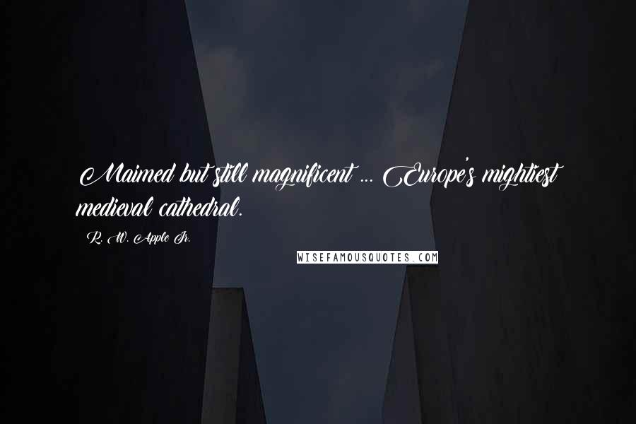 R. W. Apple Jr. Quotes: Maimed but still magnificent ... Europe's mightiest medieval cathedral.