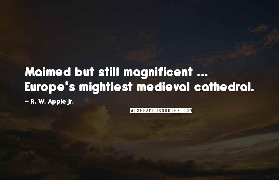 R. W. Apple Jr. Quotes: Maimed but still magnificent ... Europe's mightiest medieval cathedral.