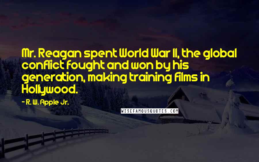 R. W. Apple Jr. Quotes: Mr. Reagan spent World War II, the global conflict fought and won by his generation, making training films in Hollywood.