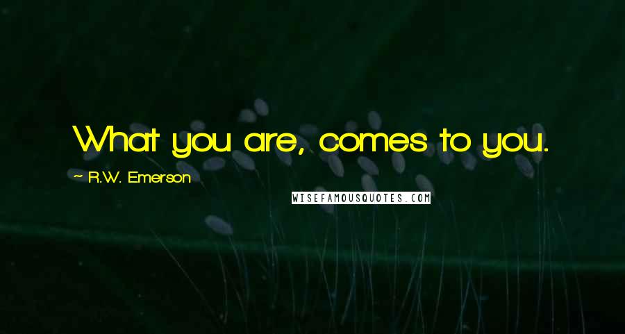 R.W. Emerson Quotes: What you are, comes to you.