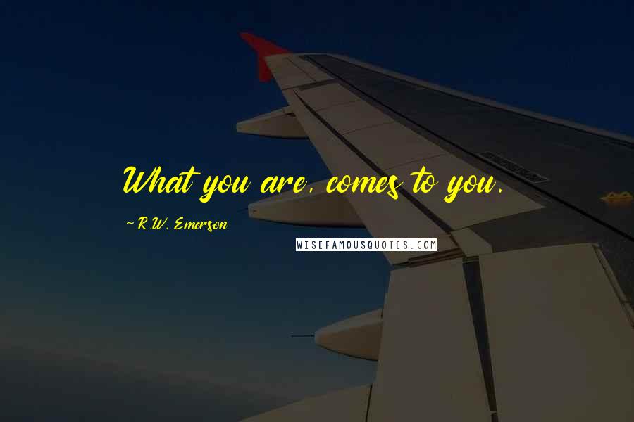 R.W. Emerson Quotes: What you are, comes to you.