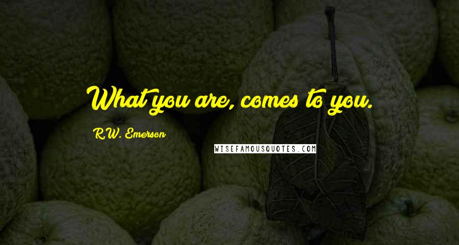 R.W. Emerson Quotes: What you are, comes to you.