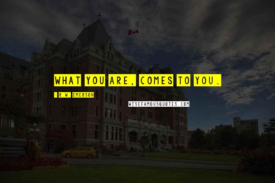 R.W. Emerson Quotes: What you are, comes to you.