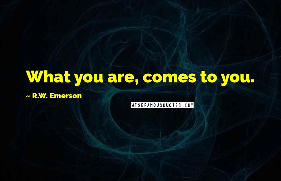 R.W. Emerson Quotes: What you are, comes to you.