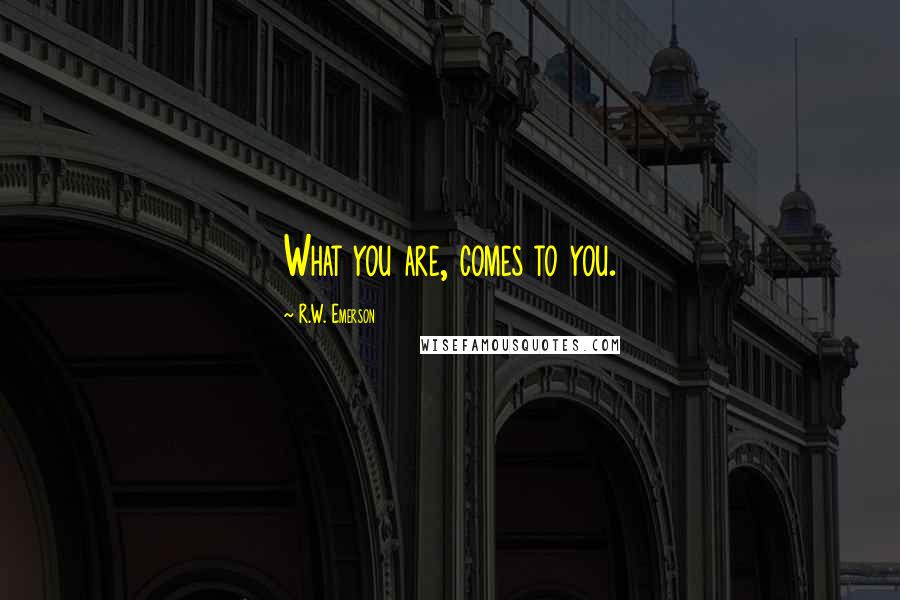 R.W. Emerson Quotes: What you are, comes to you.