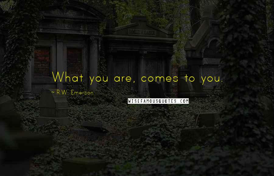 R.W. Emerson Quotes: What you are, comes to you.