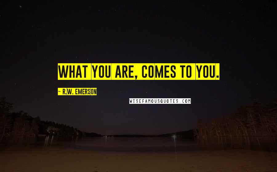 R.W. Emerson Quotes: What you are, comes to you.