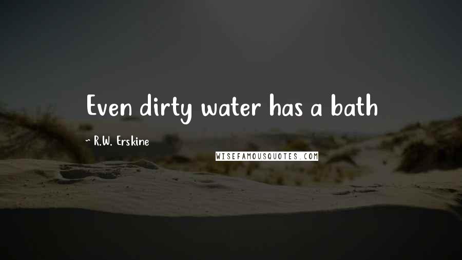R.W. Erskine Quotes: Even dirty water has a bath