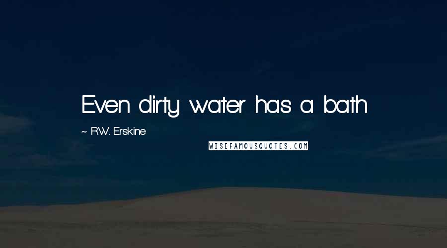 R.W. Erskine Quotes: Even dirty water has a bath