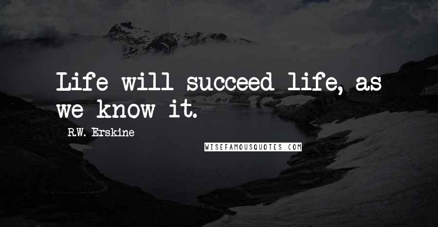 R.W. Erskine Quotes: Life will succeed life, as we know it.