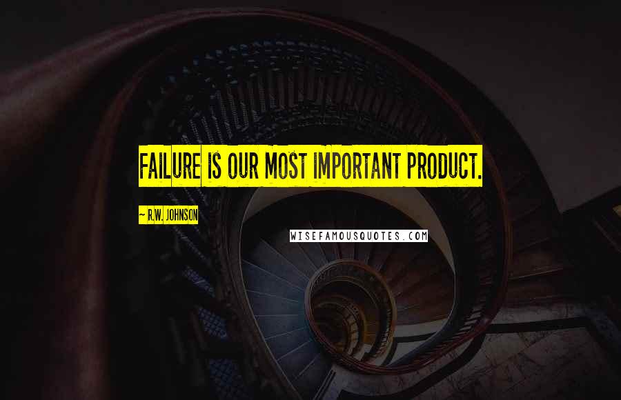 R.W. Johnson Quotes: Failure is our most important product.