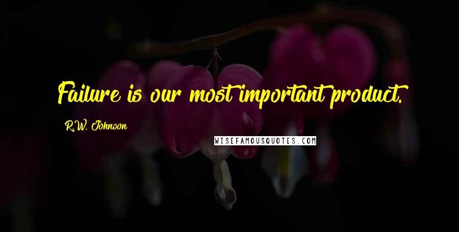 R.W. Johnson Quotes: Failure is our most important product.