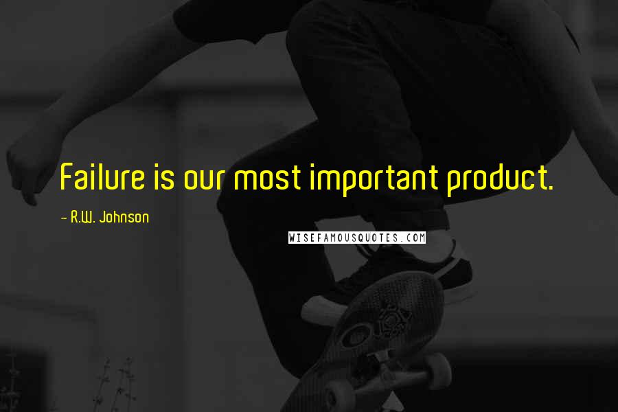 R.W. Johnson Quotes: Failure is our most important product.