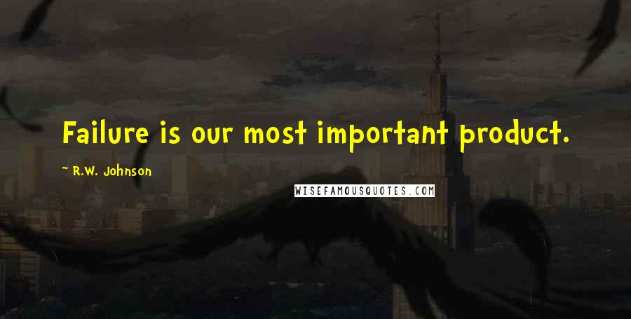 R.W. Johnson Quotes: Failure is our most important product.