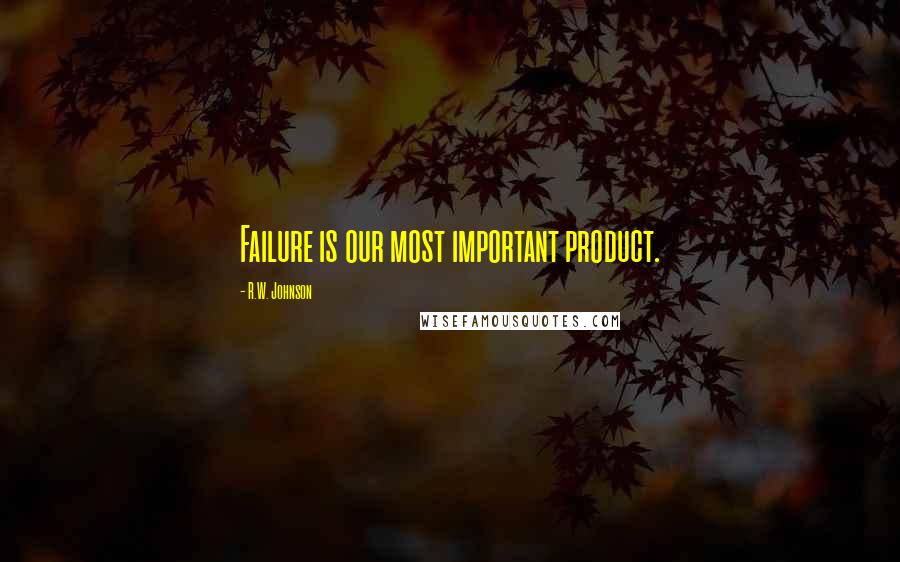 R.W. Johnson Quotes: Failure is our most important product.