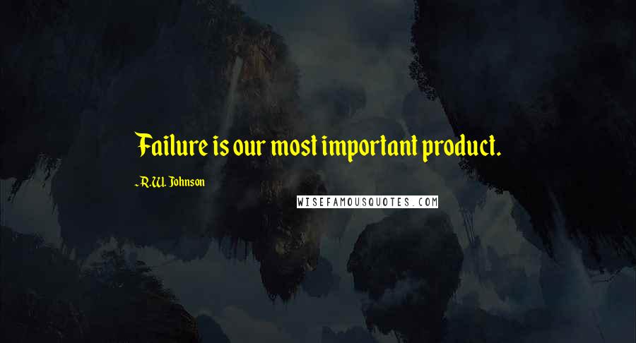 R.W. Johnson Quotes: Failure is our most important product.