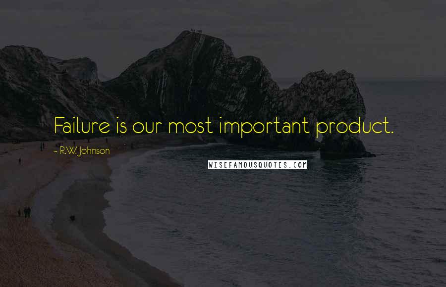 R.W. Johnson Quotes: Failure is our most important product.