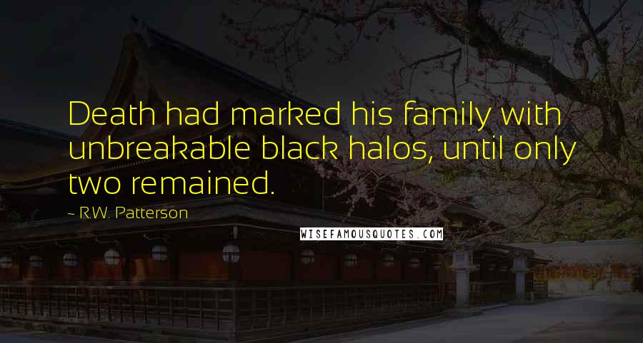 R.W. Patterson Quotes: Death had marked his family with unbreakable black halos, until only two remained.