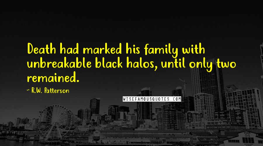 R.W. Patterson Quotes: Death had marked his family with unbreakable black halos, until only two remained.