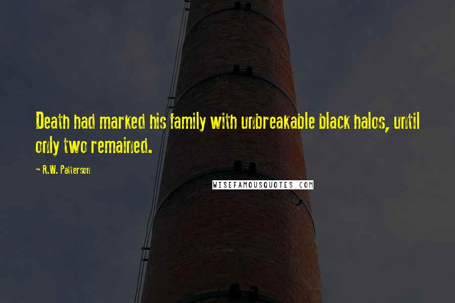 R.W. Patterson Quotes: Death had marked his family with unbreakable black halos, until only two remained.