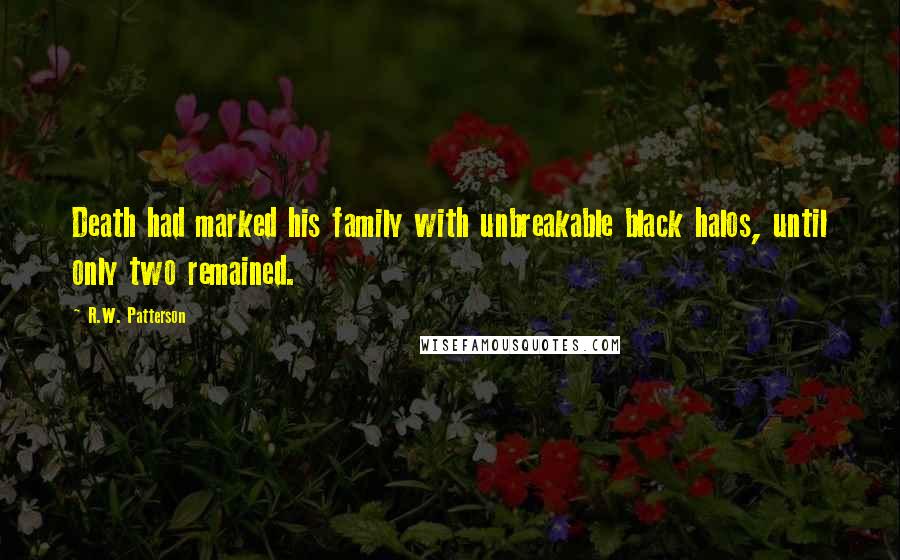 R.W. Patterson Quotes: Death had marked his family with unbreakable black halos, until only two remained.