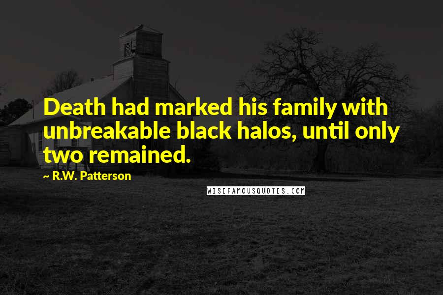 R.W. Patterson Quotes: Death had marked his family with unbreakable black halos, until only two remained.