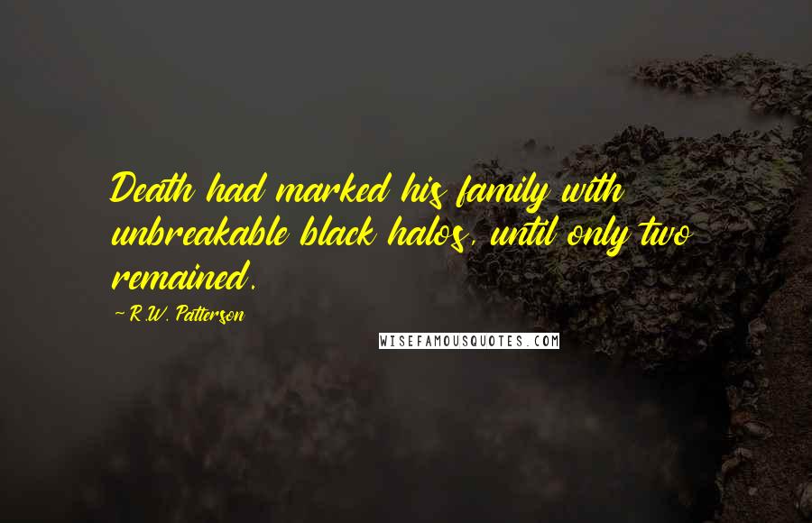 R.W. Patterson Quotes: Death had marked his family with unbreakable black halos, until only two remained.