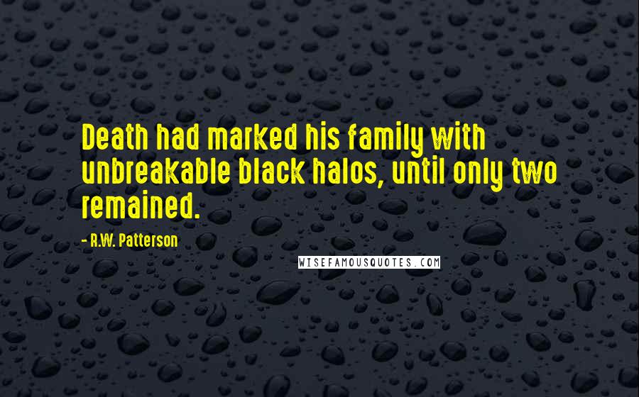 R.W. Patterson Quotes: Death had marked his family with unbreakable black halos, until only two remained.