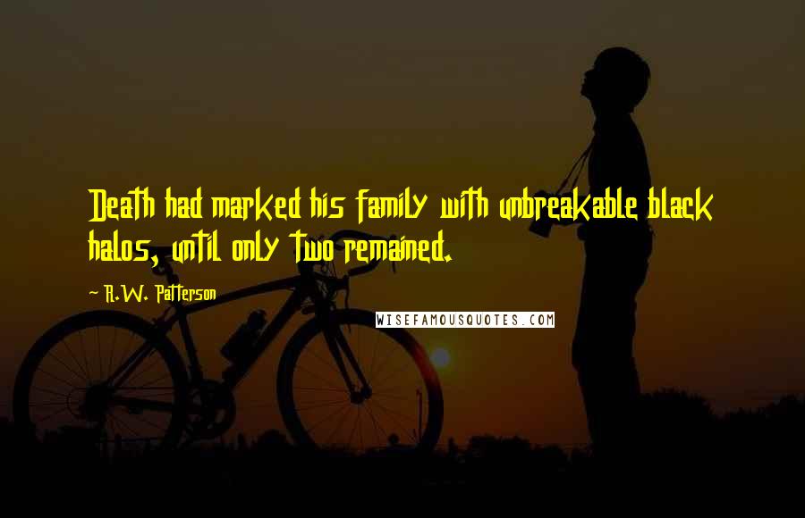 R.W. Patterson Quotes: Death had marked his family with unbreakable black halos, until only two remained.