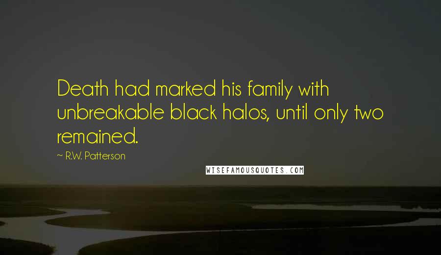 R.W. Patterson Quotes: Death had marked his family with unbreakable black halos, until only two remained.