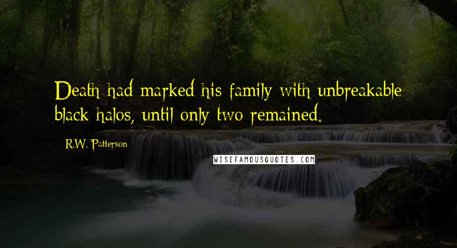 R.W. Patterson Quotes: Death had marked his family with unbreakable black halos, until only two remained.