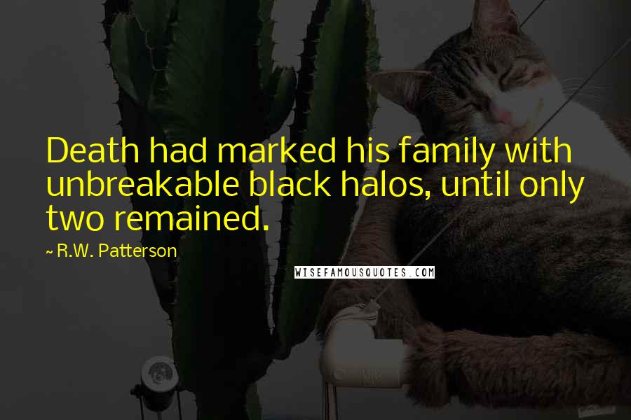 R.W. Patterson Quotes: Death had marked his family with unbreakable black halos, until only two remained.