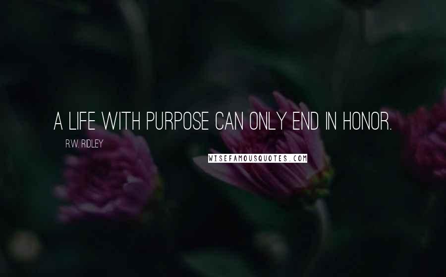 R.W. Ridley Quotes: A life with purpose can only end in honor.