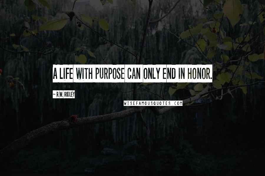 R.W. Ridley Quotes: A life with purpose can only end in honor.