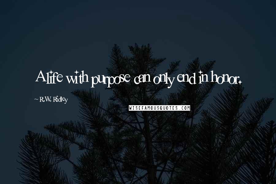 R.W. Ridley Quotes: A life with purpose can only end in honor.