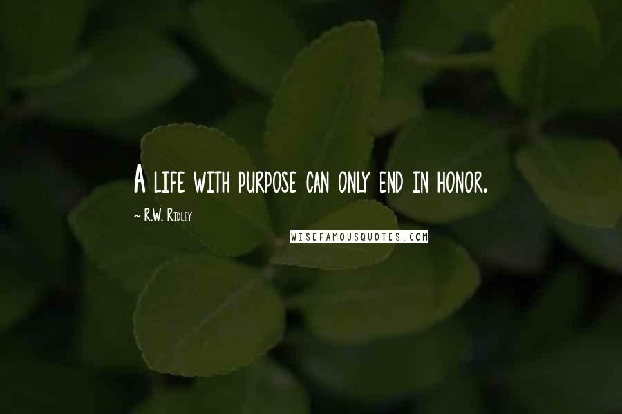 R.W. Ridley Quotes: A life with purpose can only end in honor.