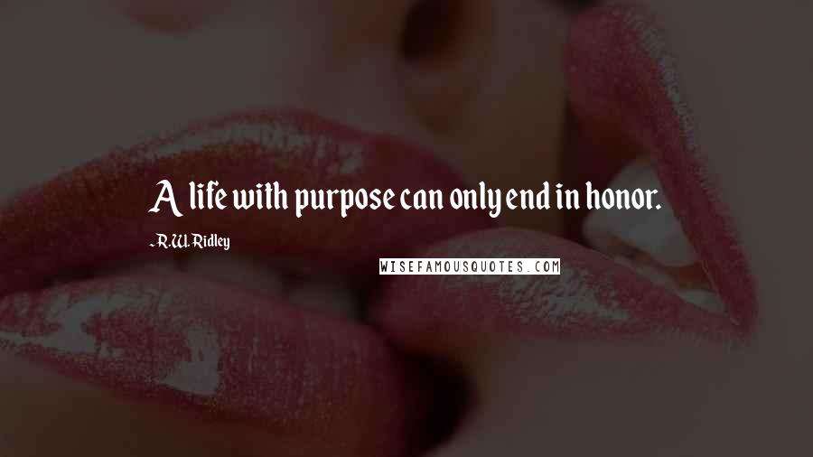 R.W. Ridley Quotes: A life with purpose can only end in honor.