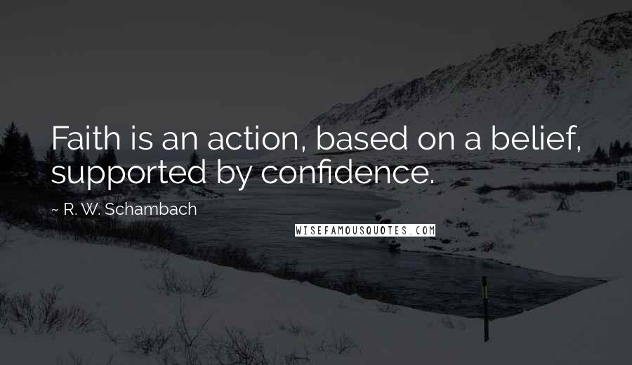 R. W. Schambach Quotes: Faith is an action, based on a belief, supported by confidence.