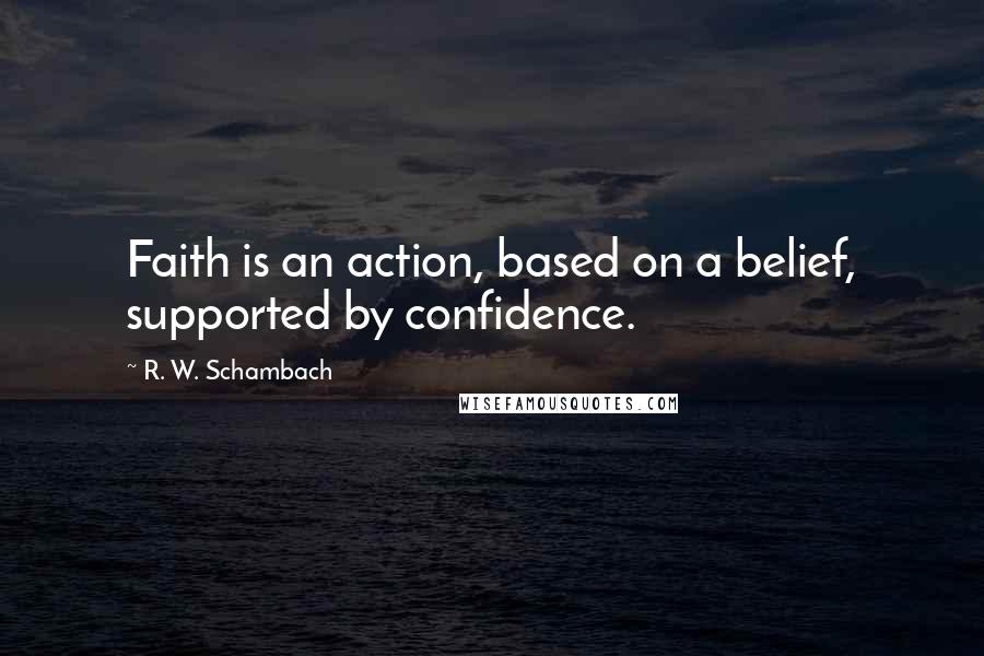 R. W. Schambach Quotes: Faith is an action, based on a belief, supported by confidence.