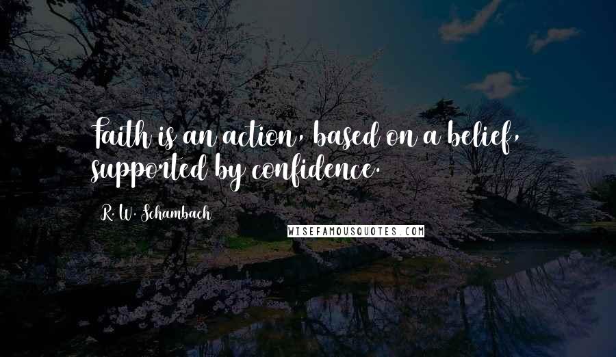 R. W. Schambach Quotes: Faith is an action, based on a belief, supported by confidence.